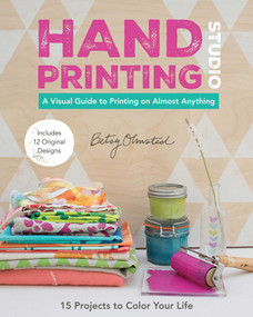 Hand-Printing Studio (15 Projects to Color Your Life - A Visual Guide to Printing on Almost Anything) by Betsy Olmsted, 9781617451478