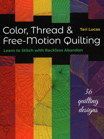 Color, Thread & Free-Motion Quilting (Learn to Stitch with Reckless Abandon, Plus 36 Quilting Designs) by Teri Lucas, 9781617451645