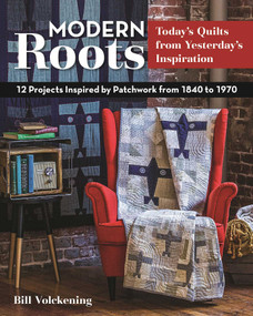 Modern Roots - Today's Quilts from Yesterday's Inspiration (12 Projects Inspired by Patchwork from 1840 to 1970) by Bill Volckening, 9781617452031
