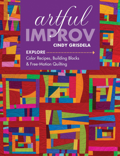 Artful Improv (Explore Color Recipes, Building Blocks & Free-Motion Quilting) by Cindy Grisdela, 9781617452611