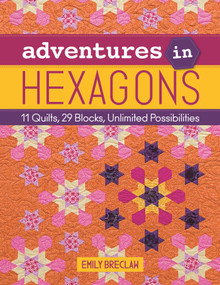 Adventures in Hexagons (11 Quilts, 29 Blocks, Unlimited Possibilities) by Emily Breclaw, 9781617452826