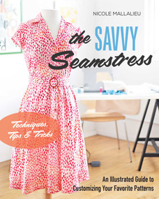 The Savvy Seamstress (An Illustrated Guide to Customizing Your Favorite Patterns) by Nicole Mallalieu, 9781617453113
