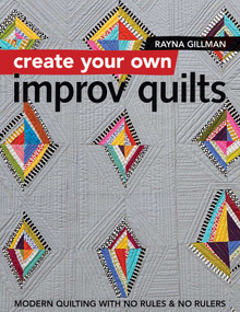 Create Your Own Improv Quilts (Modern Quilting with No Rules & No Rulers) by Rayna Gillman, 9781617454448