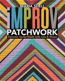 Improv Patchwork (Dynamic Quilts Made with Line & Shape) by Maria Shell, 9781617454967