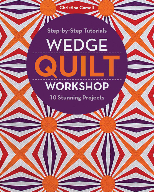 Wedge Quilt Workshop (Step-by-Step Tutorials - 10 Stunning Projects) by Christina Cameli, 9781617454981