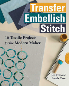 Transfer - Embellish - Stitch (16 Textile Projects for the Modern Maker) by Jen Fox, Sarah Case, 9781617455049