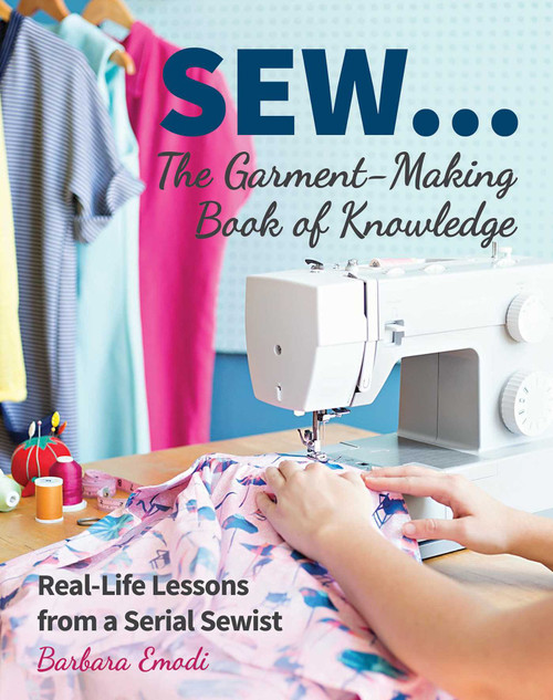 SEW...The Garment-Making Book of Knowledge (Real-Life Lessons from a Serial Sewist) by Barbara Emodi, 9781617456046