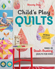 Child's Play Quilts (Make 20 Stash-Busting Quilts for Kids) by Stacey Day, 9781617456138
