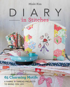 Diary in Stitches (65 Charming Motifs - 6 Fabric & Thread Projects to Bring You Joy) by Minki Kim, 9781617456510