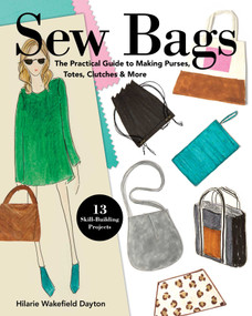 Sew Bags (The Practical Guide to Making Purses, Totes, Clutches & More; 13 Skill-Building Projects) by Hilarie Wakefield Dayton, 9781617457913