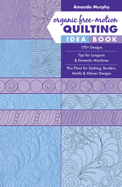 Organic Free-Motion Quilting Idea Book (170+ Designs; Tips for Longarm & Domestic Machines; Plus Plans for Sashing, Borders, Motifs & Allover Designs) by Amanda Murphy, 9781617458255