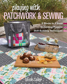 Playing with Patchwork & Sewing (6 Blocks in 3 Sizes, 18 Exciting Projects, Skill-Building Techniques) by Nicole Calver, 9781617458378