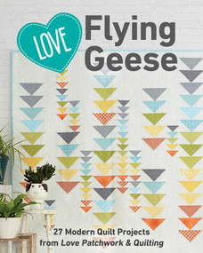 Love Flying Geese (27 Modern Quilt Projects from Love Patchwork & Quilting) by Love Patchwork & Quilting, 9781617458422