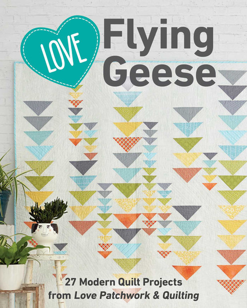 Love Flying Geese (27 Modern Quilt Projects from Love Patchwork & Quilting) by Love Patchwork & Quilting, 9781617458422