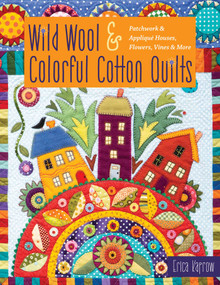 Wild Wool & Colorful Cotton Quilts (Patchwork & Appliqué Houses, Flowers, Vines & More) by Erica Kaprow, 9781617458460
