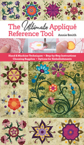 The Ultimate Appliqué Reference Tool (Hand & Machine Techniques; Step-by-Step Instructions; Choosing Supplies; Options for Embellishments) by Annie Smith, 9781617458798