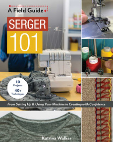 Serger 101 (From Setting Up & Using Your Machine to Creating with Confidence; 10 Projects & 40+ Techniques) by Katrina Walker, 9781617459214