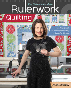 The Ultimate Guide to Rulerwork Quilting (From Buying Tools to Planning the Quilting to Successful Stitching) by Amanda Murphy, 9781617459474