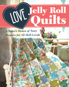 Love Jelly Roll Quilts (A Baker's Dozen of Tasty Projects for All Skill Levels) by Love Patchwork & Quilting, 9781617459559