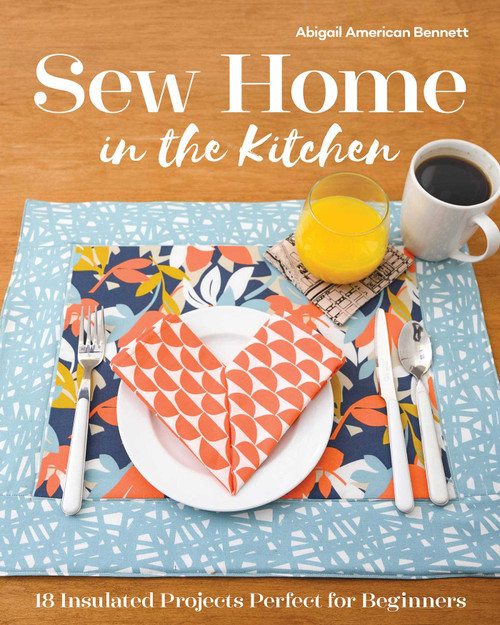 Sew Home in the Kitchen (18 Insulated Projects, Perfect for Beginners) by Abigail A. Bennett, 9781617459634