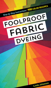 Foolproof Fabric Dyeing (900 Color Recipes, Step-by-Step Instructions) by Linda Johansen, 9781617459658
