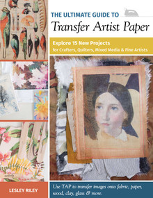 The Ultimate Guide to Transfer Artist Paper (Explore 15 New Projects for Crafters, Quilters, Mixed Media & Fine Artists) by Lesley Riley, 9781644030219