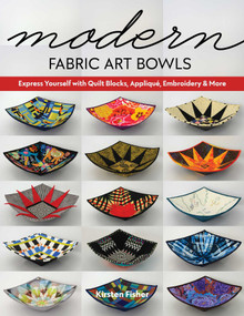 Modern Fabric Art Bowls (Express Yourself with Quilt Blocks, Appliqué, Embroidery & More) by Kirsten Fisher, 9781644030295