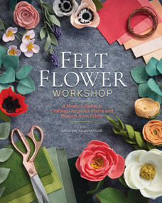 Felt Flower Workshop (A Modern Guide to Crafting Gorgeous Plants & Flowers from Fabric) by Bryanne Rajamannar, 9781644030417