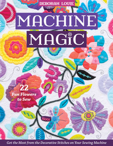 Machine Magic (Get the Most from the Decorative Stitches on Your Sewing Machine; 22 Fun Flowers to Sew) by Deborah Louie, 9781644030752