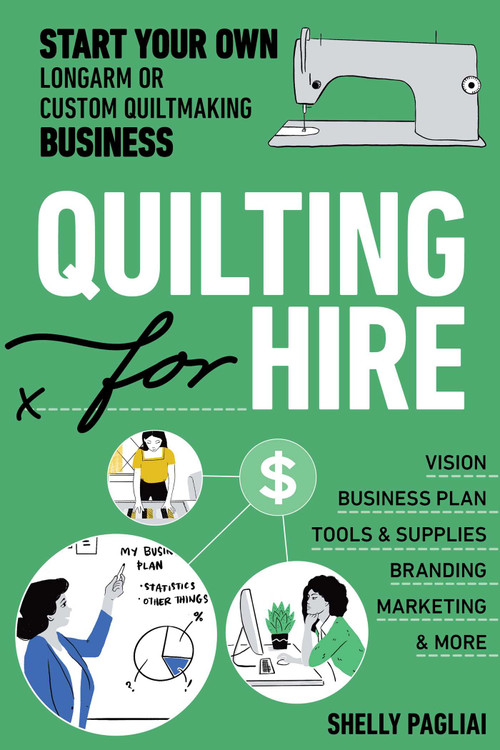 Quilting for Hire (Start Your Own Longarm or Custom Quiltmaking Business; Vision, Business Plan, Tools & Supplies, Branding, Marketing & More) by Shelly Pagliai, 9781644030868