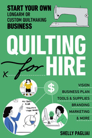 Quilting for Hire (Start Your Own Longarm or Custom Quiltmaking Business; Vision, Business Plan, Tools & Supplies, Branding, Marketing & More) by Shelly Pagliai, 9781644030868