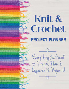 Knit & Crochet Project Planner (Everything You Need to Dream, Plan & Organize 12 Projects!) by Kerry Graham, Sophie Scardaci, 9781644030998