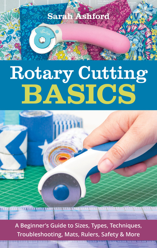Rotary Cutting Basics (A Beginner's Guide to Sizes, Types, Techniques, Troubleshooting, Mats, Rulers, Safety & More) by Sarah Ashford, 9781644031162