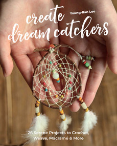 Create Dream Catchers (26 Serene Projects to Crochet, Weave, Macramé & More) by Young-Ran Lee, 9781644031285