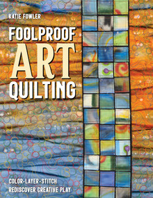 Foolproof Art Quilting (Color, Layer, Stitch; Rediscover Creative Play) by Katie Fowler, 9781644031322