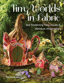 Tiny Worlds in Fabric (Sew Enchanting Fairy Houses & Miniature Masterpieces) by Ramune Jauniskis, 9781644031667