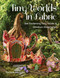 Tiny Worlds in Fabric (Sew Enchanting Fairy Houses & Miniature Masterpieces) by Ramune Jauniskis, 9781644031667