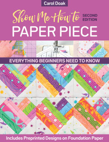 Show Me How to Paper Piece, Second Edition (Everything Beginners Need to Know; Includes Preprinted Designs on Foundation Paper) by Carol Doak, 9781644031773