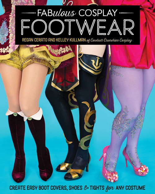 Fabulous Cosplay Footwear (Create Easy Boot Covers, Shoes & Tights for Any Costume) by Regan Cerato, Kelley Kullman, 9781644031919