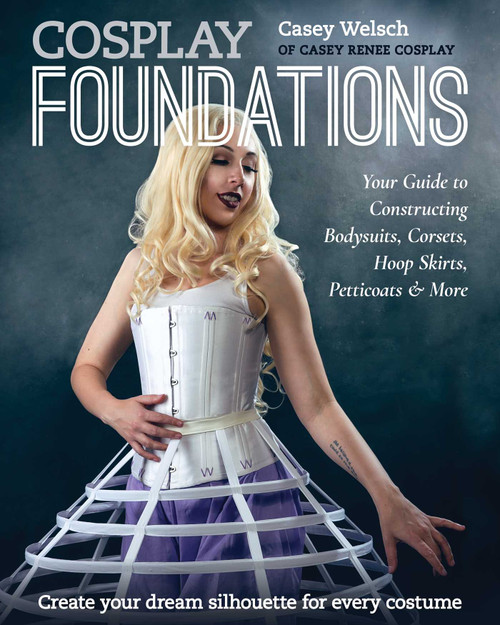 Cosplay Foundations (Your Guide to Constructing Bodysuits, Corsets, Hoop Skirts, Petticoats & More) by Casey Welsch, 9781644031957