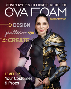Cosplayer's Ultimate Guide to EVA Foam (Design, Pattern, Create - Level Up Your Costumes & Props) by Beverly Downen, 9781644032091
