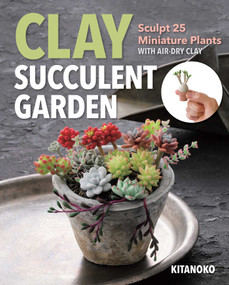 Clay Succulent Garden (Sculpt 25 Miniature Plants with Air-Dry Clay) by Kitanoko, 9781644032299