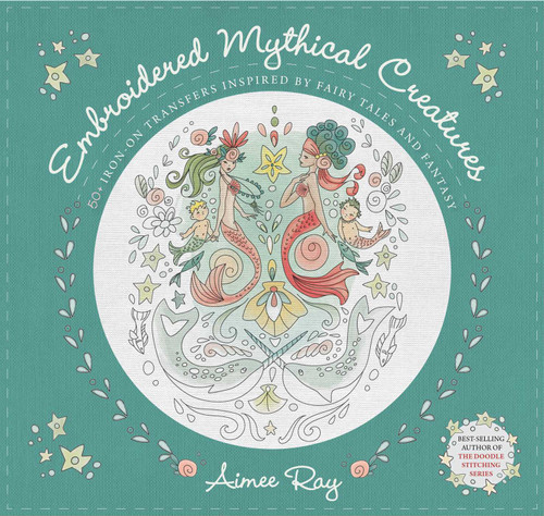 Embroidered Mythical Creatures (50+ Iron-on Transfers Inspired by Fairy Tales & Fantasy) by Aimee Ray, 9781644032312