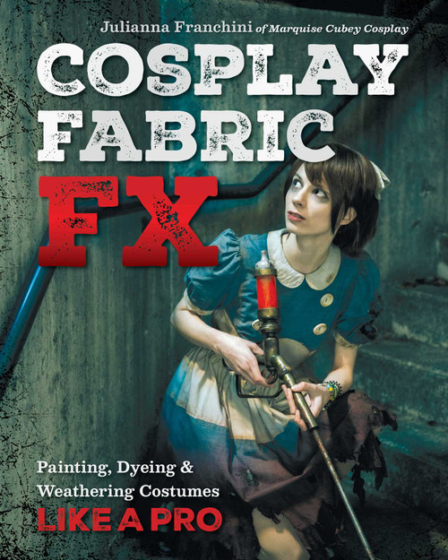 Cosplay Fabric FX (Painting, Dyeing & Weathering Costumes Like a Pro) by Julianna Franchini, 9781644032374