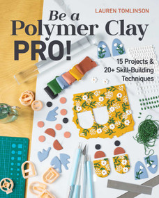 Be a Polymer Clay Pro! (15 Projects & 20+ Skill-Building Techniques) by Lauren Tomlinson, 9781644032466
