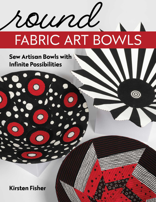 Round Fabric Art Bowls (Sew Artisan Bowls with Infinite Possibilities) by Kirsten Fisher, 9781644032480