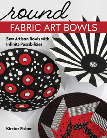 Round Fabric Art Bowls (Sew Artisan Bowls with Infinite Possibilities) by Kirsten Fisher, 9781644032480