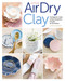 Artisan Air-Dry Clay (The Beginner's Guide to Easy, Inexpensive & Stylish No-Kiln Pottery) by Radka Hostasova, 9781644032510