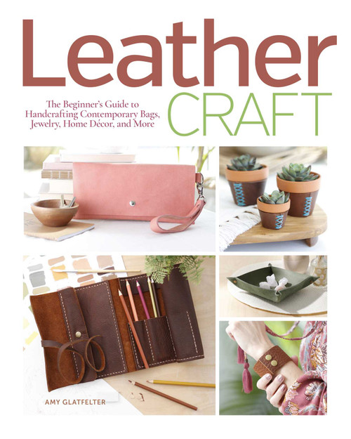 Leather Craft (The Beginner's Guide to Handcrafting Contemporary Bags, Jewelry, Home Decor & More) by Amy Glatfelter, 9781644032640