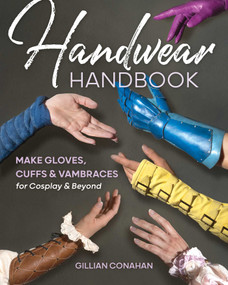Handwear Handbook (Make Gloves, Cuffs & Vambraces for Cosplay & Beyond) by Gillian Conahan, 9781644032756
